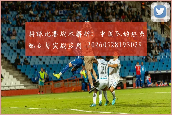 排球比赛战术解析：中国队的经典配合与实战应用_20260528193028