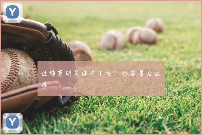 世锦赛明星选手专访：独家幕后故事