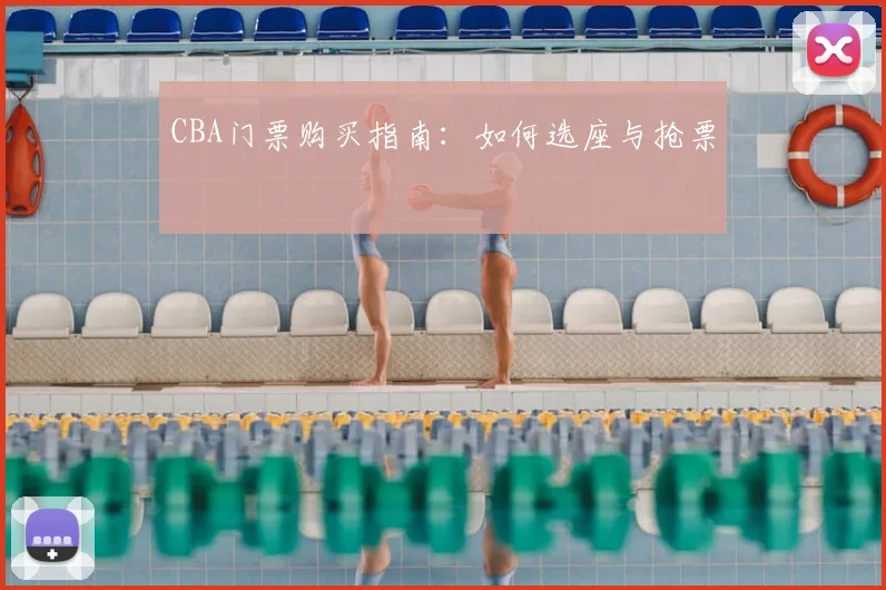 CBA门票购买指南：如何选座与抢票