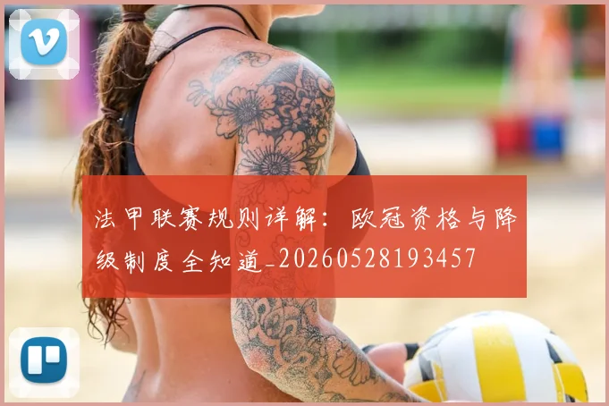 法甲联赛规则详解：欧冠资格与降级制度全知道_20260528193457