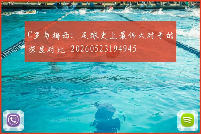 C罗与梅西:足球史上最伟大对手的深度对比_20260523194945