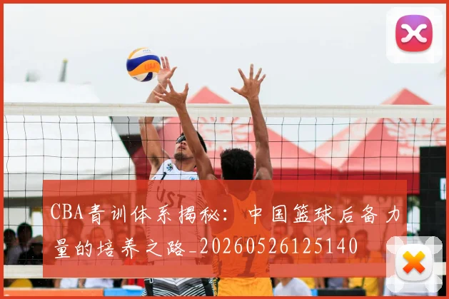 CBA青训体系揭秘：中国篮球后备力量的培养之路_20260526125140