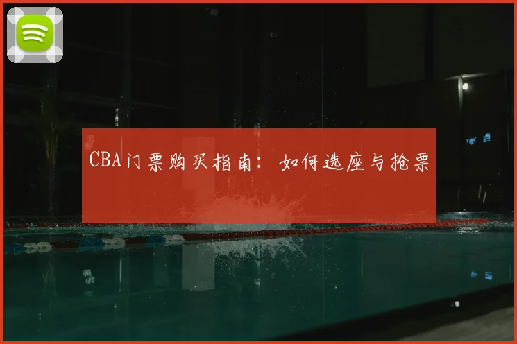 CBA门票购买指南：如何选座与抢票