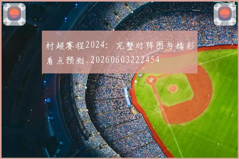 村超赛程2024：完整对阵图与精彩看点预测_20260603222454