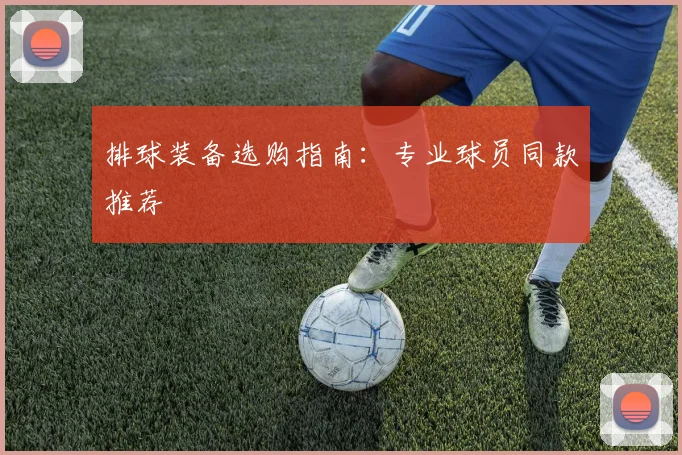 排球装备选购指南：专业球员同款推荐
