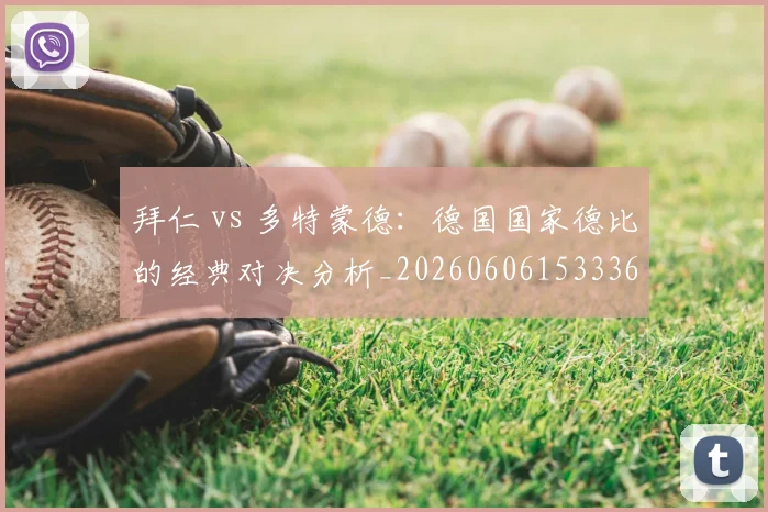拜仁 vs 多特蒙德：德国国家德比的经典对决分析_20260606153336