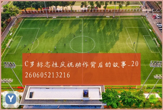 C罗标志性庆祝动作背后的故事_20260605213216