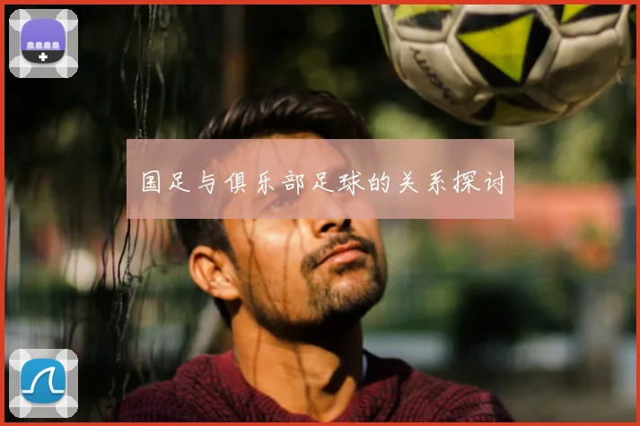 国足与俱乐部足球的关系探讨
