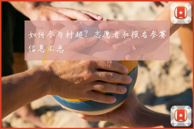 如何参与村超?志愿者和报名参赛信息汇总