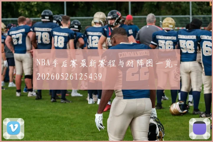 NBA季后赛最新赛程与对阵图一览_20260526125439