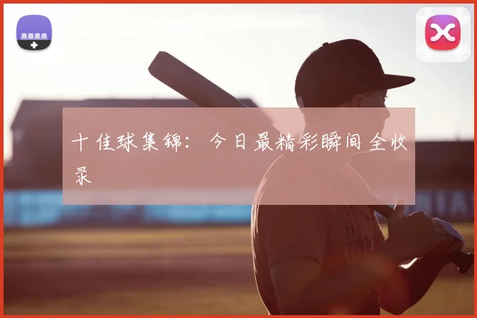 十佳球集锦：今日最精彩瞬间全收录