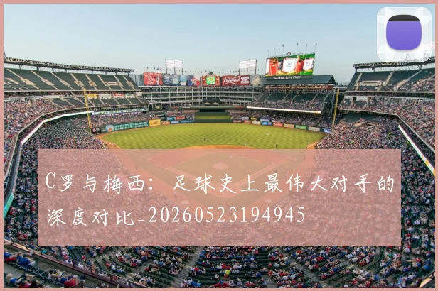 C罗与梅西：足球史上最伟大对手的深度对比_20260523194945