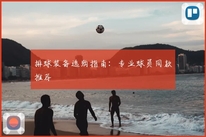 排球装备选购指南：专业球员同款推荐