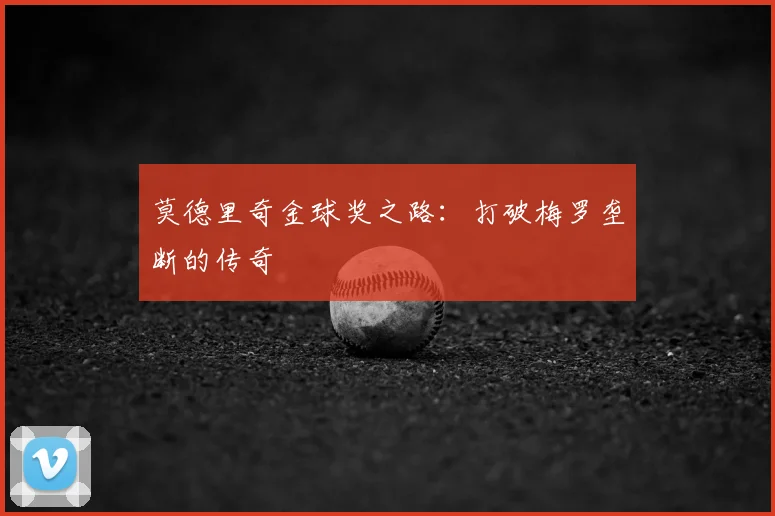 莫德里奇金球奖之路：打破梅罗垄断的传奇
