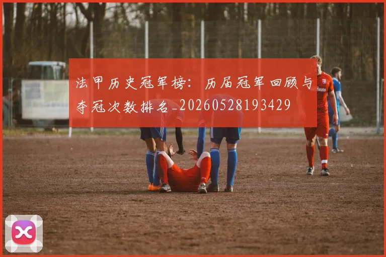 法甲历史冠军榜:历届冠军回顾与夺冠次数排名_20260528193429