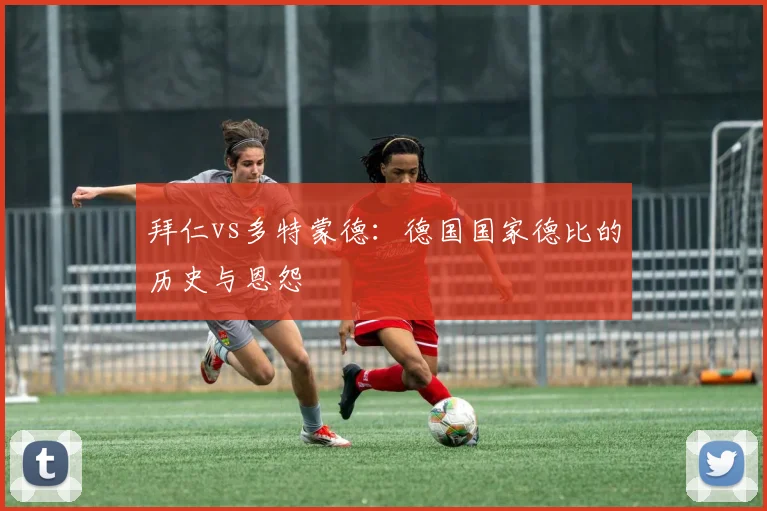 拜仁vs多特蒙德:德国国家德比的历史与恩怨