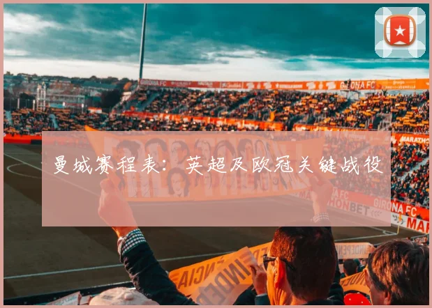 曼城赛程表:英超及欧冠关键战役