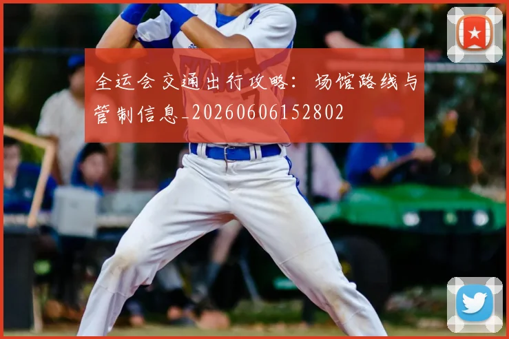全运会交通出行攻略:场馆路线与管制信息_20260606152802