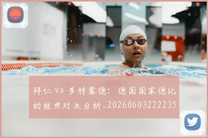 拜仁 vs 多特蒙德：德国国家德比的经典对决分析_20260603222235