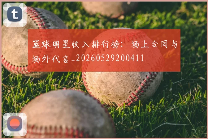 篮球明星收入排行榜：场上合同与场外代言_20260529200411