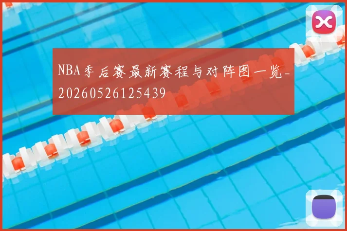 NBA季后赛最新赛程与对阵图一览_20260526125439